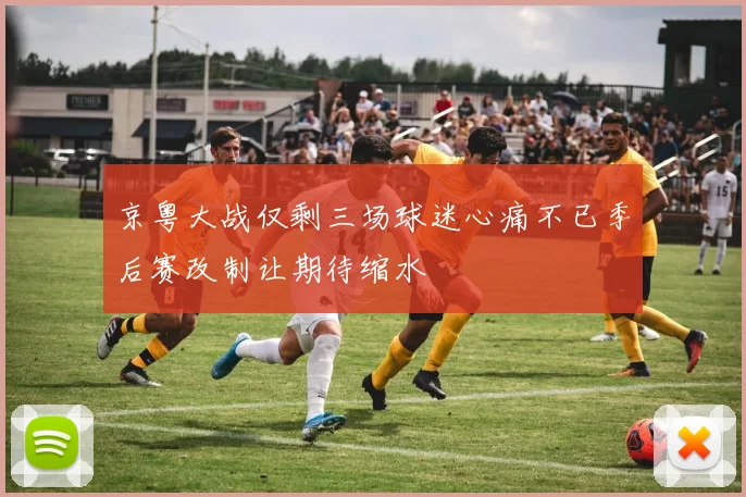 京粤大战仅剩三场球迷心痛不已季后赛改制让期待缩水