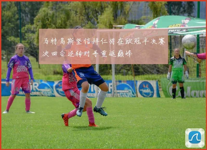 马特乌斯坚信拜仁将在欧冠半决赛次回合逆转对手重返巅峰