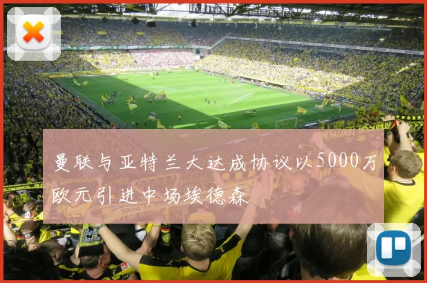 曼联与亚特兰大达成协议以5000万欧元引进中场埃德森