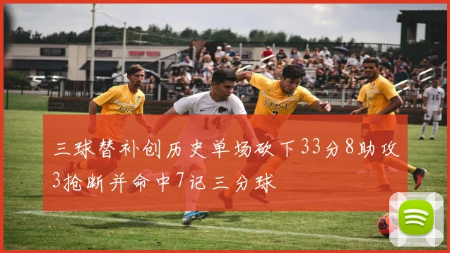 三球替补创历史单场砍下33分8助攻3抢断并命中7记三分球